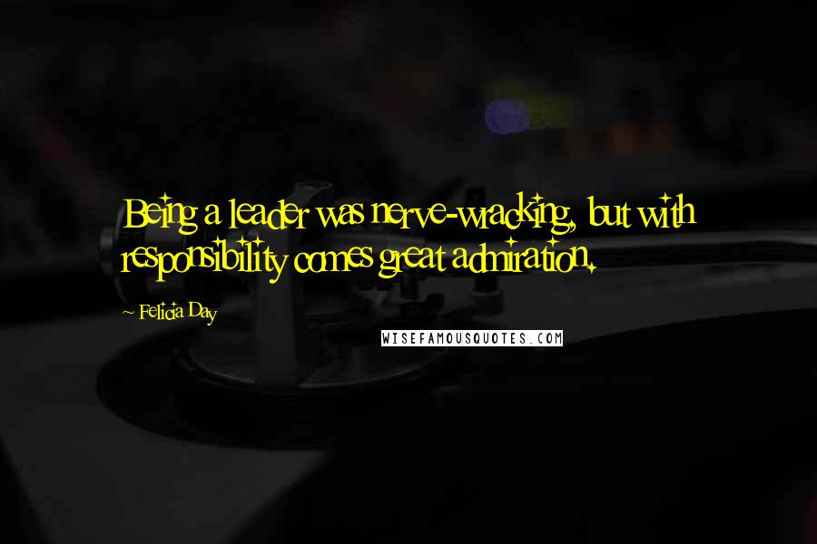 Felicia Day Quotes: Being a leader was nerve-wracking, but with responsibility comes great admiration.