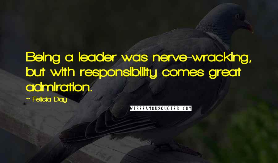 Felicia Day Quotes: Being a leader was nerve-wracking, but with responsibility comes great admiration.