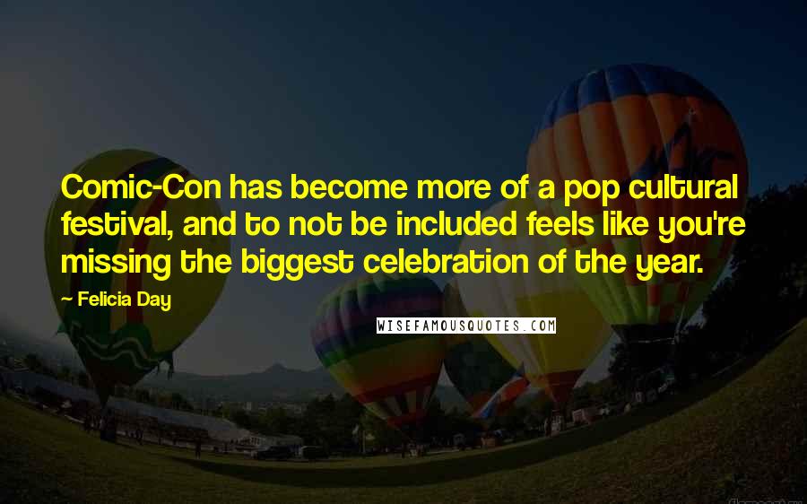 Felicia Day Quotes: Comic-Con has become more of a pop cultural festival, and to not be included feels like you're missing the biggest celebration of the year.