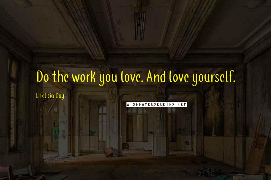 Felicia Day Quotes: Do the work you love. And love yourself.