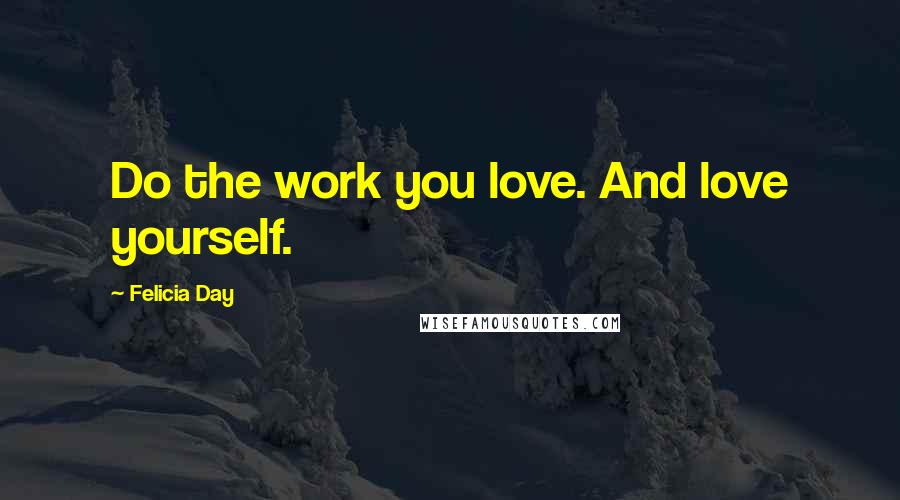 Felicia Day Quotes: Do the work you love. And love yourself.