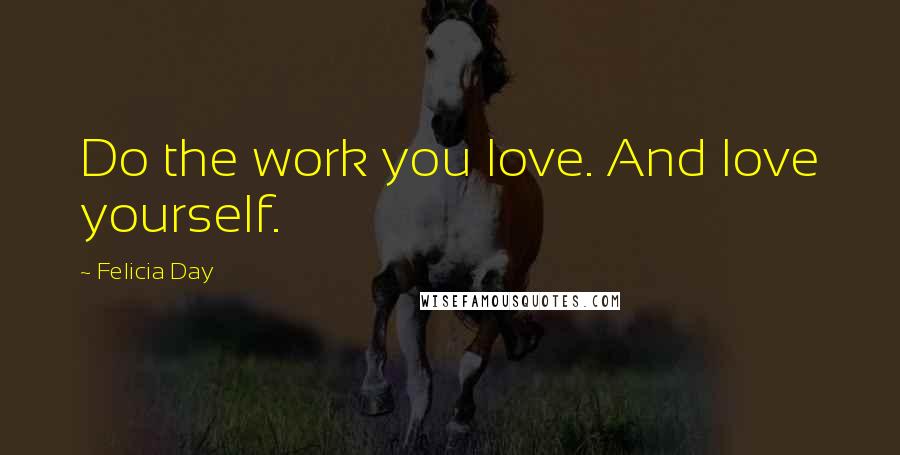 Felicia Day Quotes: Do the work you love. And love yourself.