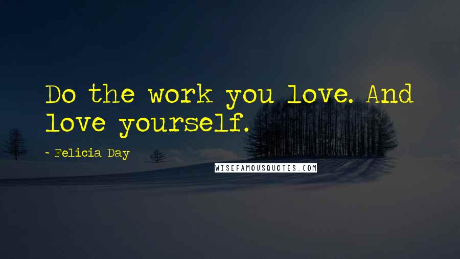 Felicia Day Quotes: Do the work you love. And love yourself.