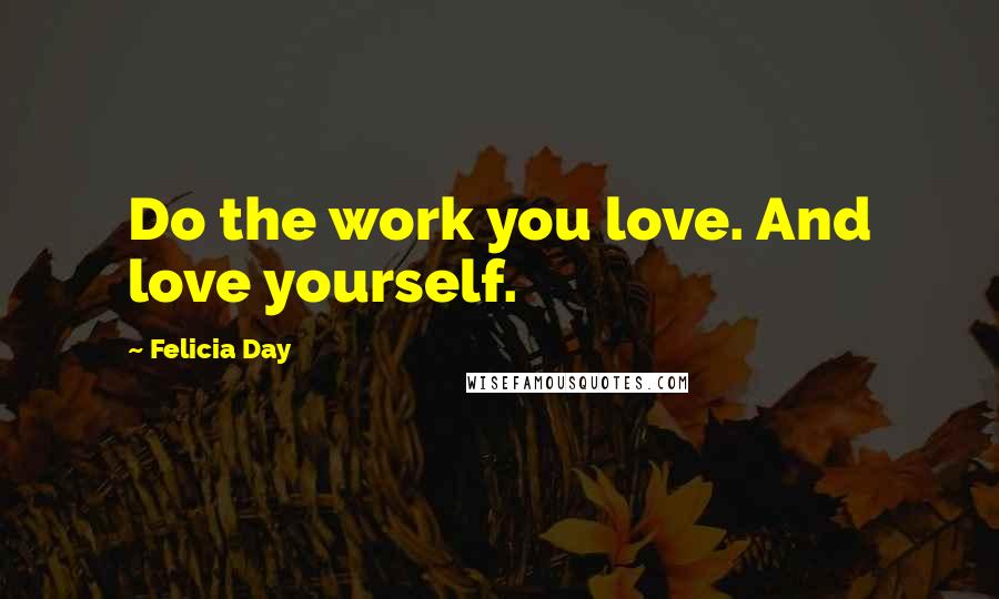 Felicia Day Quotes: Do the work you love. And love yourself.