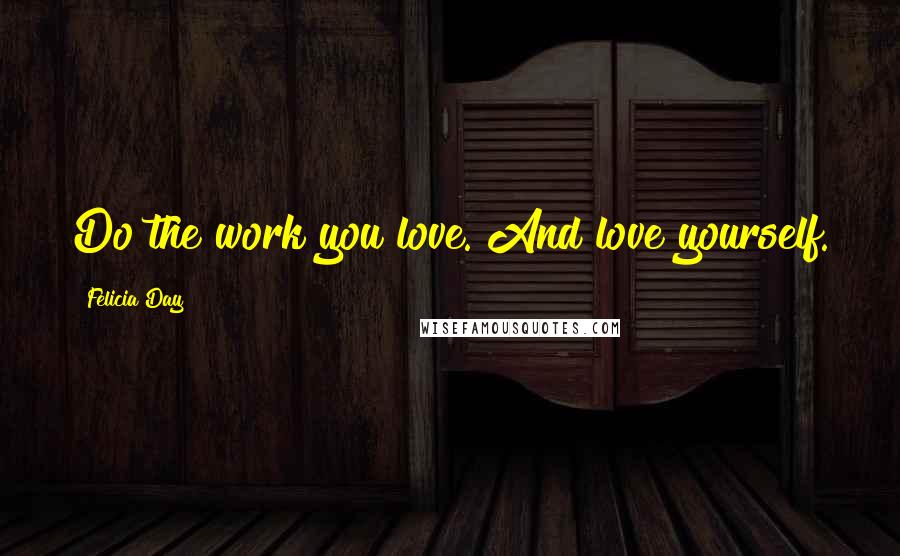 Felicia Day Quotes: Do the work you love. And love yourself.