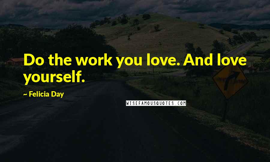 Felicia Day Quotes: Do the work you love. And love yourself.