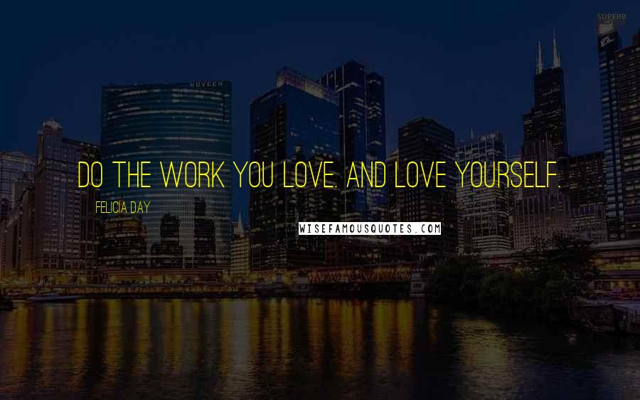 Felicia Day Quotes: Do the work you love. And love yourself.