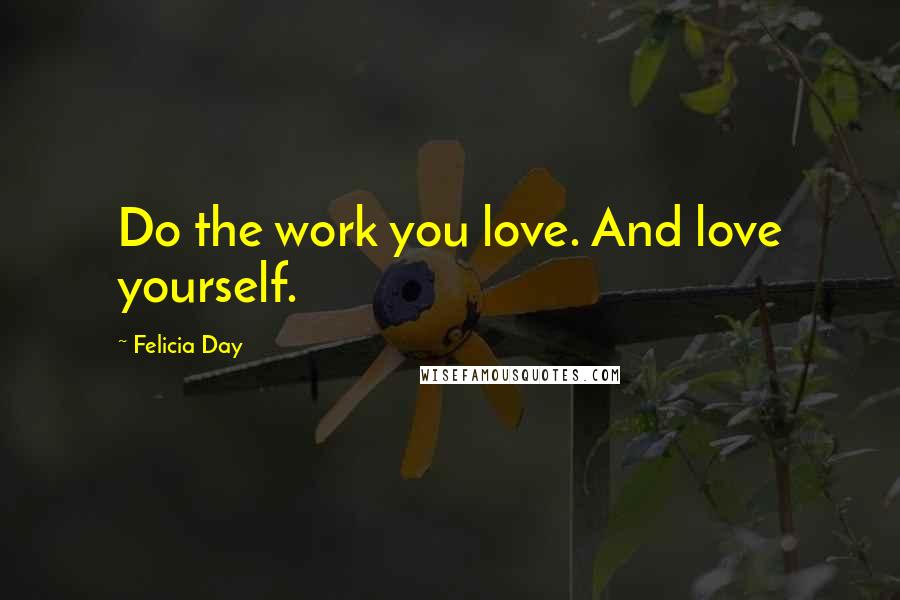 Felicia Day Quotes: Do the work you love. And love yourself.