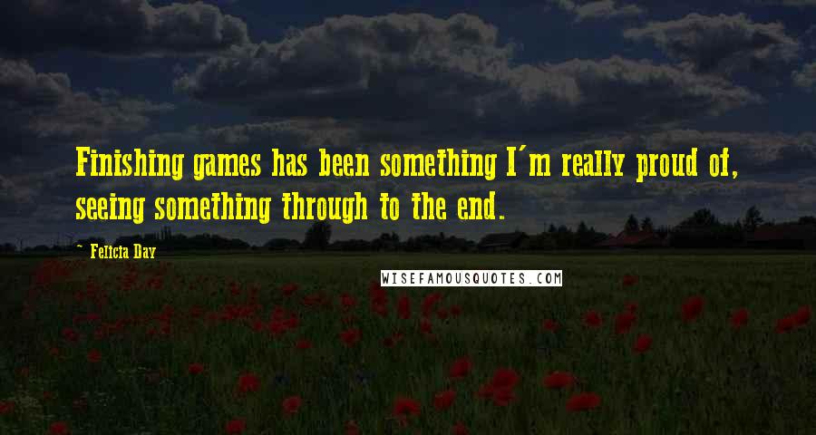 Felicia Day Quotes: Finishing games has been something I'm really proud of, seeing something through to the end.