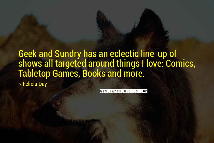 Felicia Day Quotes: Geek and Sundry has an eclectic line-up of shows all targeted around things I love: Comics, Tabletop Games, Books and more.