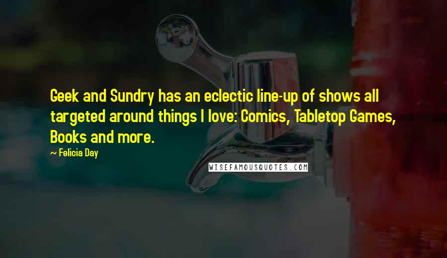 Felicia Day Quotes: Geek and Sundry has an eclectic line-up of shows all targeted around things I love: Comics, Tabletop Games, Books and more.