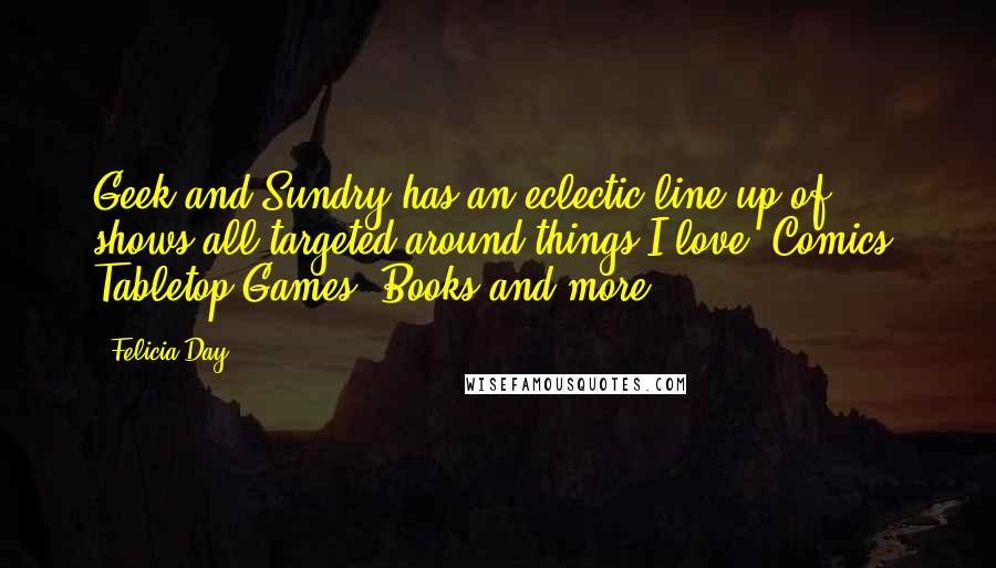 Felicia Day Quotes: Geek and Sundry has an eclectic line-up of shows all targeted around things I love: Comics, Tabletop Games, Books and more.