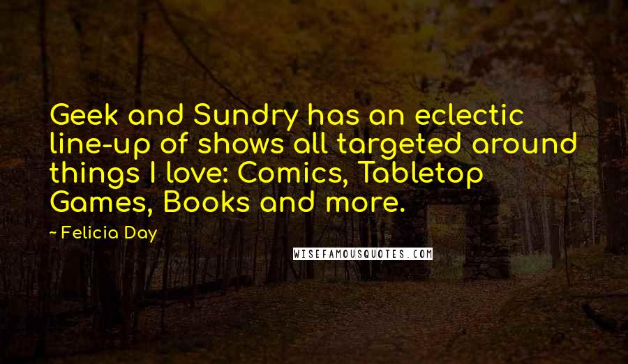 Felicia Day Quotes: Geek and Sundry has an eclectic line-up of shows all targeted around things I love: Comics, Tabletop Games, Books and more.