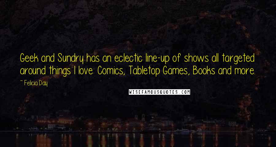 Felicia Day Quotes: Geek and Sundry has an eclectic line-up of shows all targeted around things I love: Comics, Tabletop Games, Books and more.