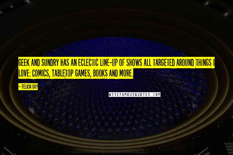 Felicia Day Quotes: Geek and Sundry has an eclectic line-up of shows all targeted around things I love: Comics, Tabletop Games, Books and more.