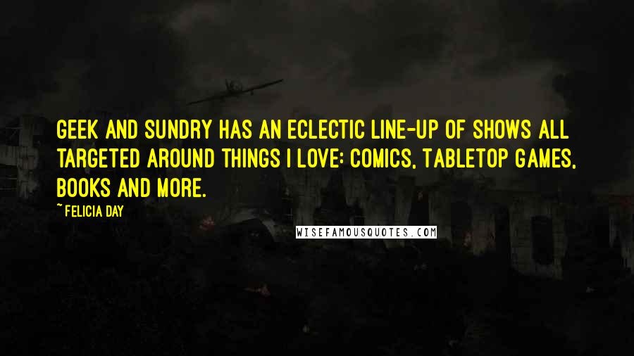 Felicia Day Quotes: Geek and Sundry has an eclectic line-up of shows all targeted around things I love: Comics, Tabletop Games, Books and more.