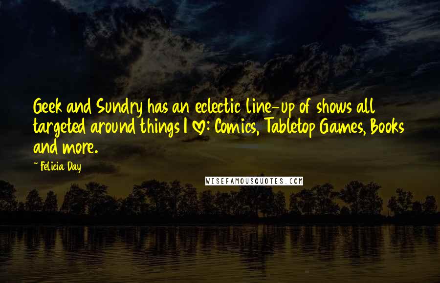 Felicia Day Quotes: Geek and Sundry has an eclectic line-up of shows all targeted around things I love: Comics, Tabletop Games, Books and more.