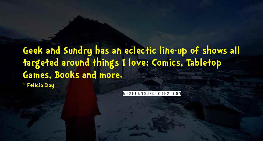 Felicia Day Quotes: Geek and Sundry has an eclectic line-up of shows all targeted around things I love: Comics, Tabletop Games, Books and more.