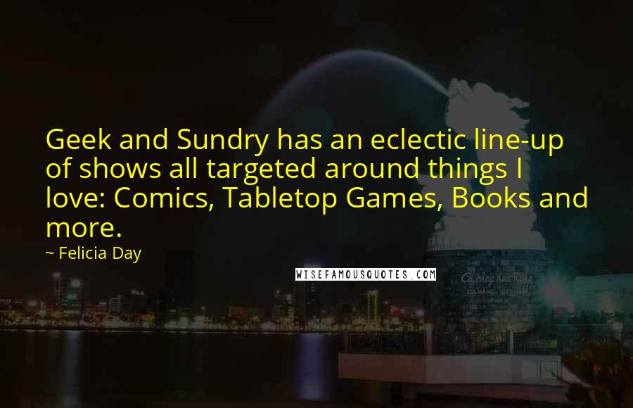 Felicia Day Quotes: Geek and Sundry has an eclectic line-up of shows all targeted around things I love: Comics, Tabletop Games, Books and more.