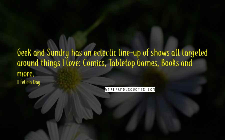 Felicia Day Quotes: Geek and Sundry has an eclectic line-up of shows all targeted around things I love: Comics, Tabletop Games, Books and more.