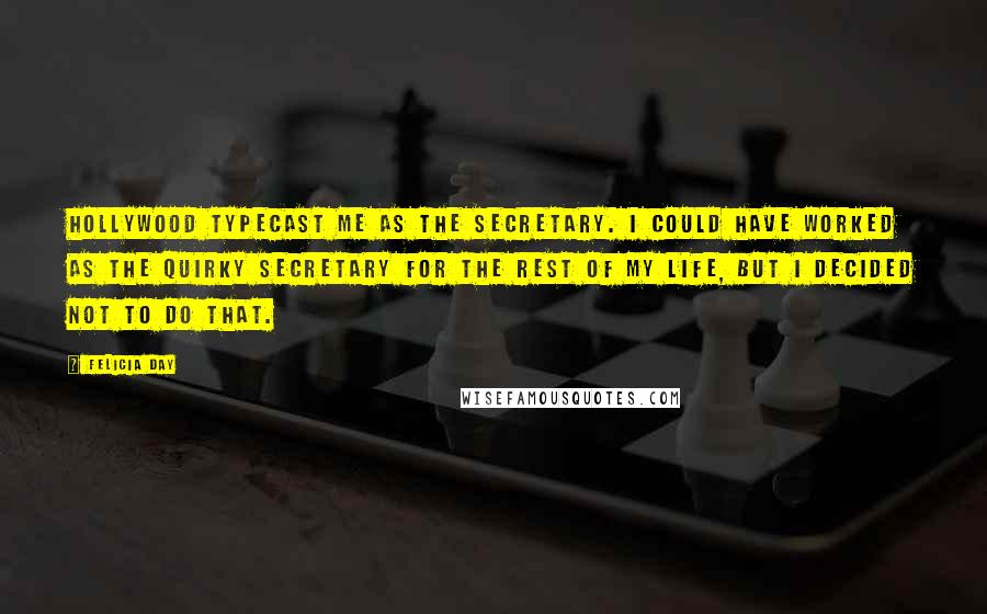 Felicia Day Quotes: Hollywood typecast me as the secretary. I could have worked as the quirky secretary for the rest of my life, but I decided not to do that.