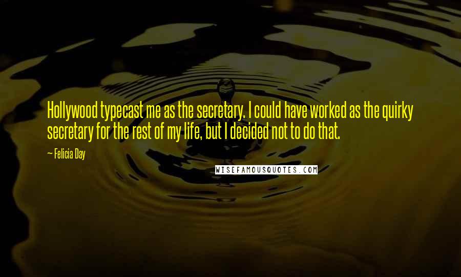 Felicia Day Quotes: Hollywood typecast me as the secretary. I could have worked as the quirky secretary for the rest of my life, but I decided not to do that.