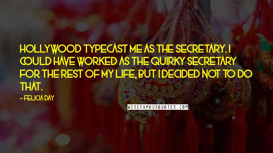 Felicia Day Quotes: Hollywood typecast me as the secretary. I could have worked as the quirky secretary for the rest of my life, but I decided not to do that.