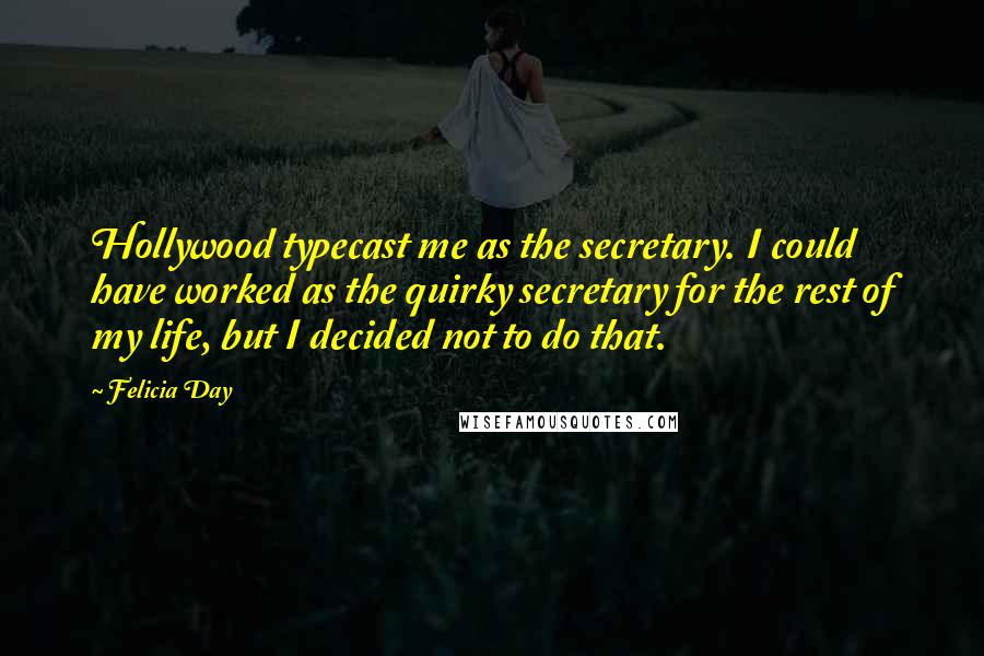 Felicia Day Quotes: Hollywood typecast me as the secretary. I could have worked as the quirky secretary for the rest of my life, but I decided not to do that.