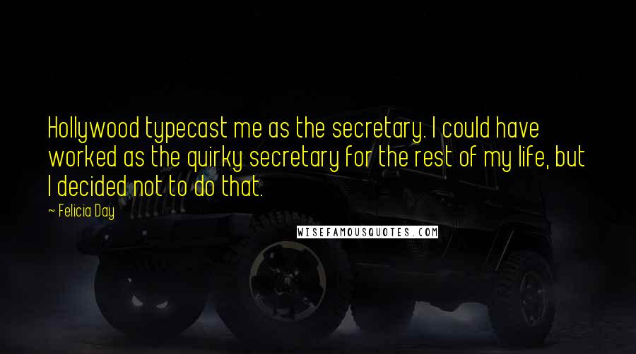 Felicia Day Quotes: Hollywood typecast me as the secretary. I could have worked as the quirky secretary for the rest of my life, but I decided not to do that.