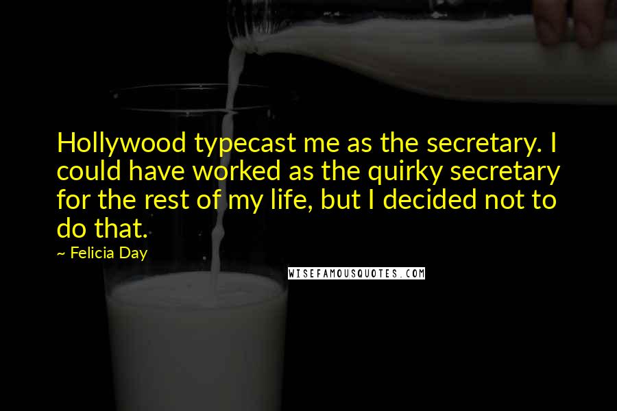 Felicia Day Quotes: Hollywood typecast me as the secretary. I could have worked as the quirky secretary for the rest of my life, but I decided not to do that.