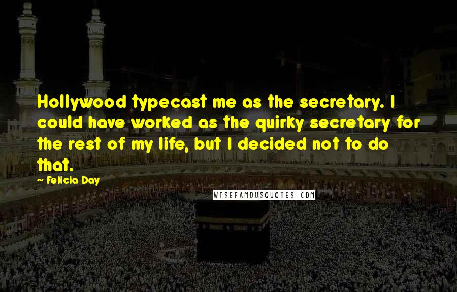 Felicia Day Quotes: Hollywood typecast me as the secretary. I could have worked as the quirky secretary for the rest of my life, but I decided not to do that.