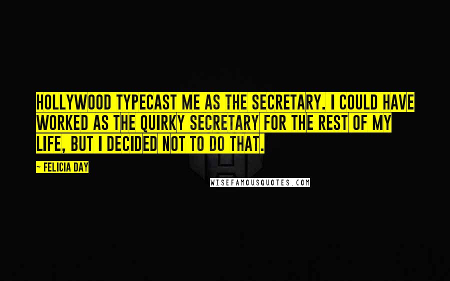 Felicia Day Quotes: Hollywood typecast me as the secretary. I could have worked as the quirky secretary for the rest of my life, but I decided not to do that.