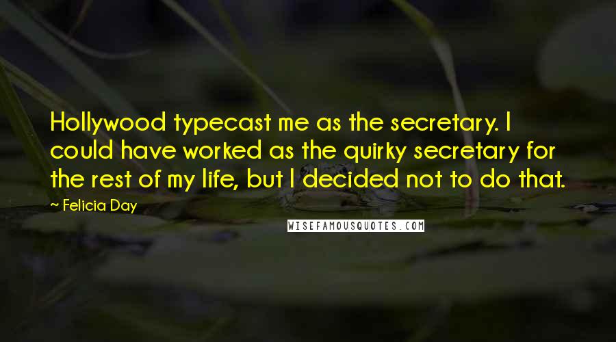 Felicia Day Quotes: Hollywood typecast me as the secretary. I could have worked as the quirky secretary for the rest of my life, but I decided not to do that.