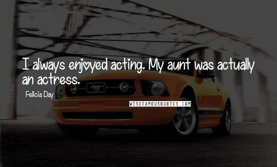 Felicia Day Quotes: I always enjoyed acting. My aunt was actually an actress.