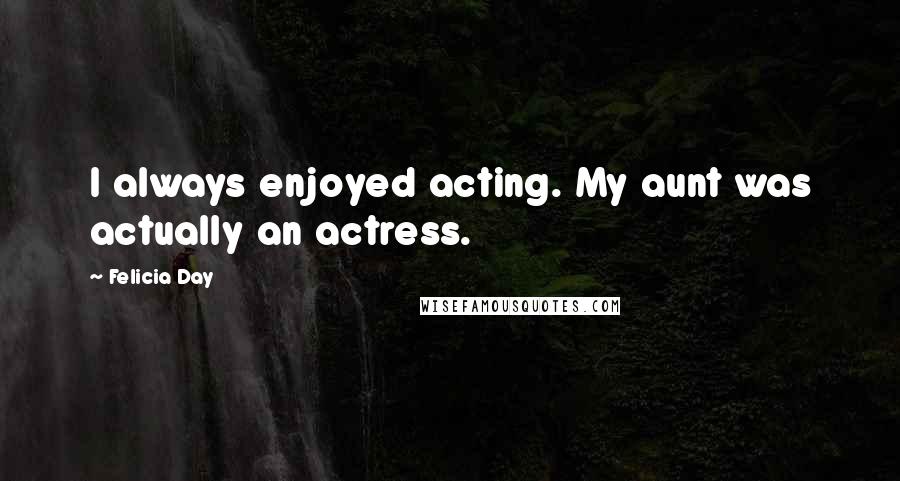 Felicia Day Quotes: I always enjoyed acting. My aunt was actually an actress.