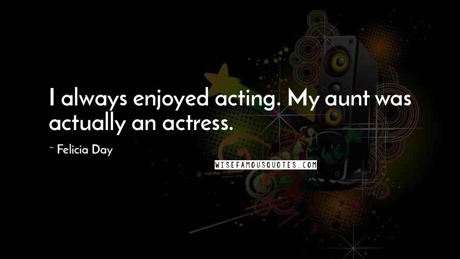 Felicia Day Quotes: I always enjoyed acting. My aunt was actually an actress.