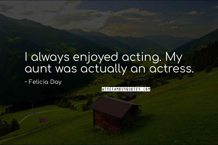 Felicia Day Quotes: I always enjoyed acting. My aunt was actually an actress.