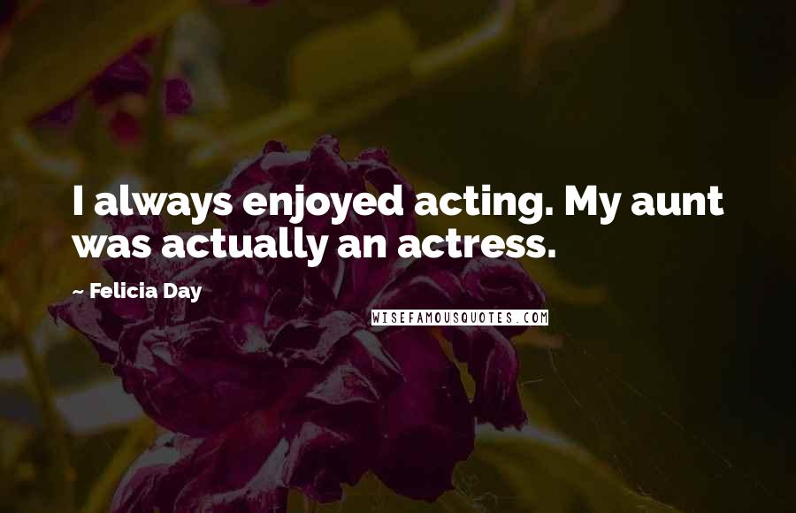 Felicia Day Quotes: I always enjoyed acting. My aunt was actually an actress.