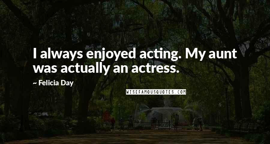 Felicia Day Quotes: I always enjoyed acting. My aunt was actually an actress.