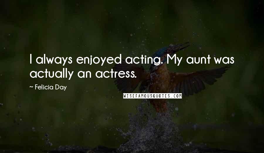 Felicia Day Quotes: I always enjoyed acting. My aunt was actually an actress.