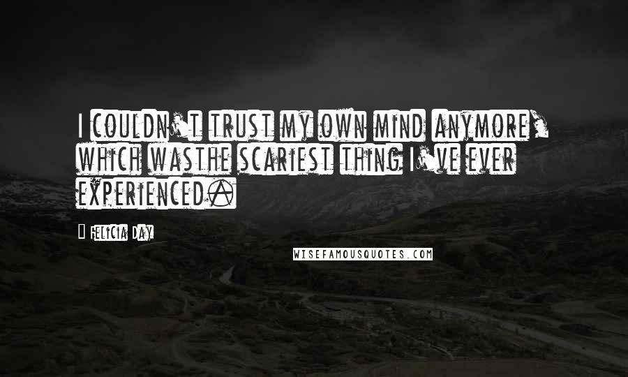 Felicia Day Quotes: I couldn't trust my own mind anymore, which wasthe scariest thing I've ever experienced.