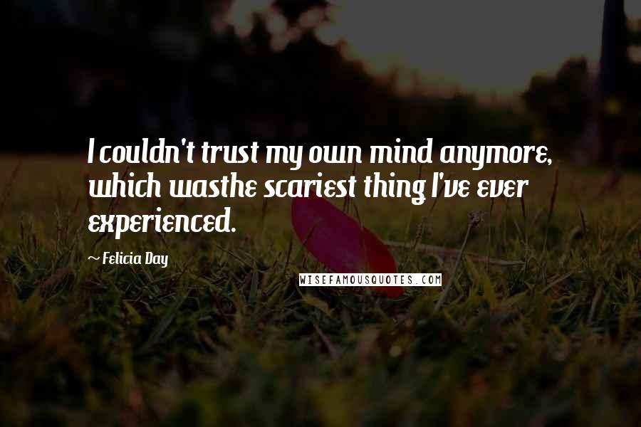 Felicia Day Quotes: I couldn't trust my own mind anymore, which wasthe scariest thing I've ever experienced.