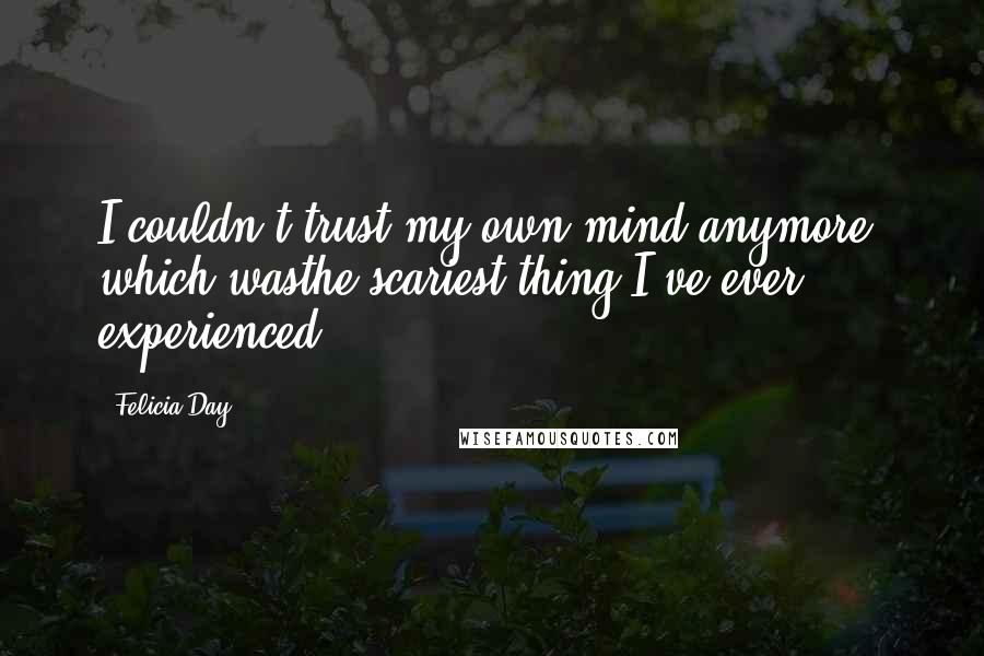 Felicia Day Quotes: I couldn't trust my own mind anymore, which wasthe scariest thing I've ever experienced.
