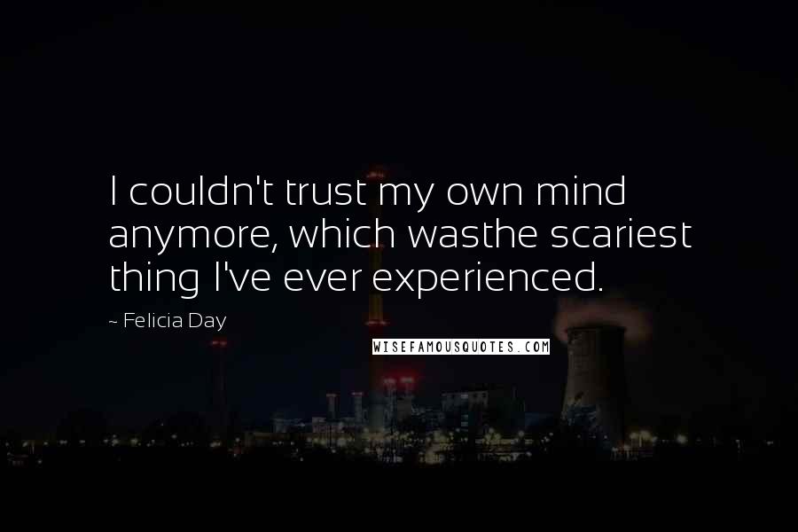 Felicia Day Quotes: I couldn't trust my own mind anymore, which wasthe scariest thing I've ever experienced.