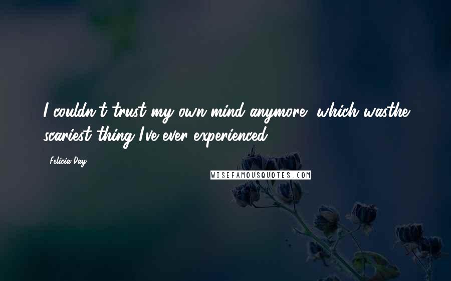 Felicia Day Quotes: I couldn't trust my own mind anymore, which wasthe scariest thing I've ever experienced.