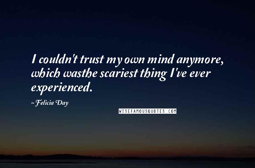 Felicia Day Quotes: I couldn't trust my own mind anymore, which wasthe scariest thing I've ever experienced.