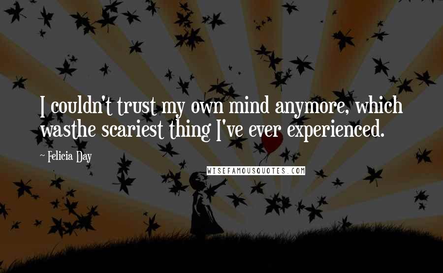 Felicia Day Quotes: I couldn't trust my own mind anymore, which wasthe scariest thing I've ever experienced.