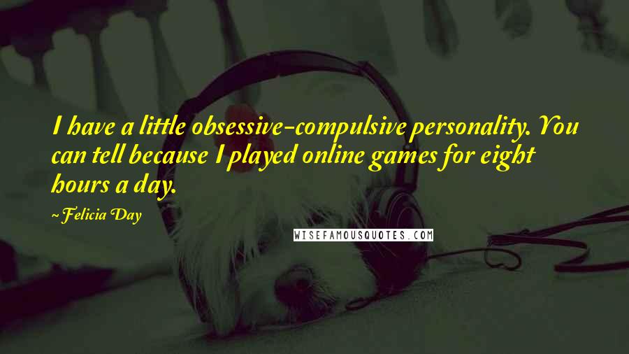 Felicia Day Quotes: I have a little obsessive-compulsive personality. You can tell because I played online games for eight hours a day.