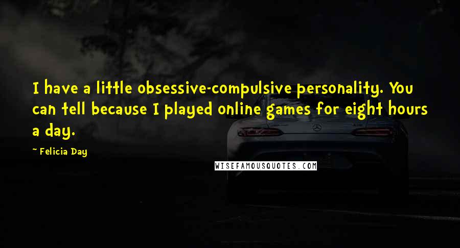 Felicia Day Quotes: I have a little obsessive-compulsive personality. You can tell because I played online games for eight hours a day.