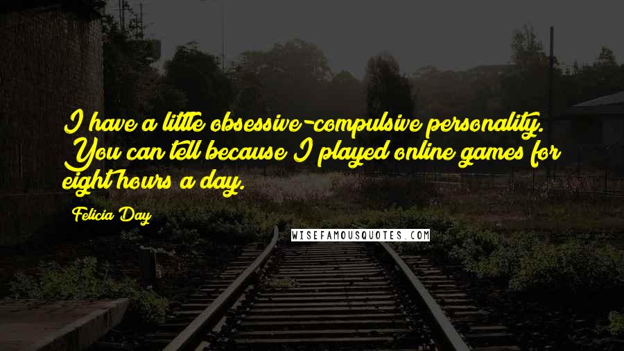 Felicia Day Quotes: I have a little obsessive-compulsive personality. You can tell because I played online games for eight hours a day.